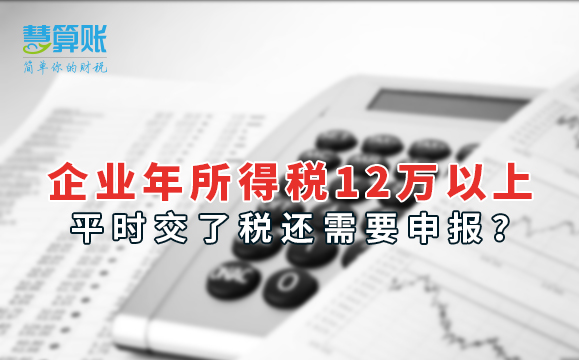 企業(yè)年所得稅12萬(wàn)以上，平時(shí)交了稅還需要申報(bào)？