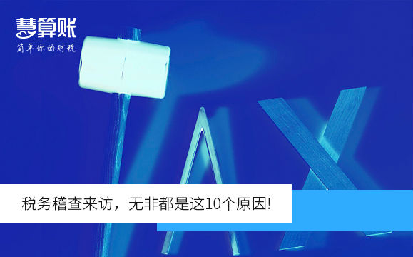稅務(wù)稽查來(lái)訪，無(wú)非都是這10個(gè)原因!