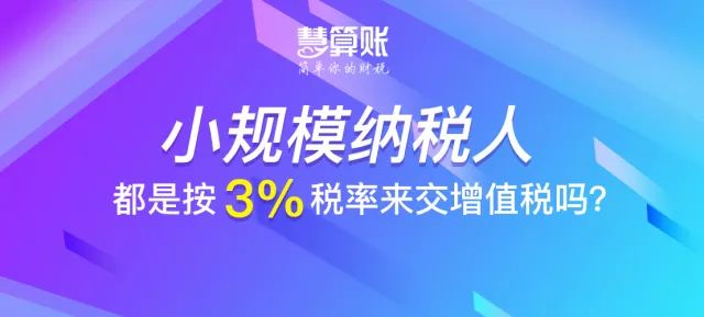 財稅小站 | 小規(guī)模納稅人都是按3%稅率來交增值稅嗎？不一定！