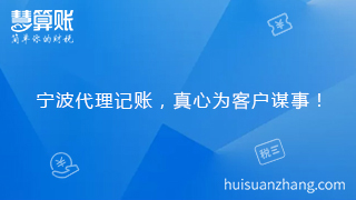 寧波代理記賬，真心為客戶謀事！