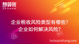 企業(yè)稅收風(fēng)險(xiǎn)類型有哪些？可以通過(guò)什么方式來(lái)解決這些風(fēng)險(xiǎn)？