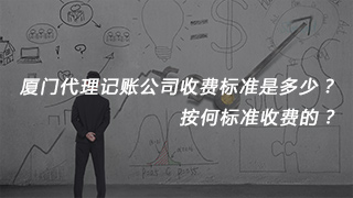 廈門代理記賬公司收費標準是多少？按何標準收費的？