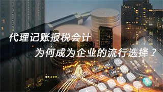 代理記賬報(bào)稅會(huì)計(jì)，為何成為企業(yè)的流行選擇？