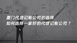 廈門代理記賬公司的選擇，如何選擇一家好的代理記賬公司？