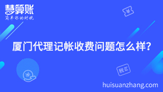 廈門代理記帳收費(fèi)問題怎么樣？聰明老板的聰明之處就在這里體現(xiàn)