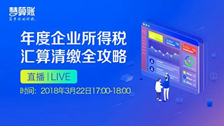 直播預(yù)告 | 年度企業(yè)所得稅匯算清繳全攻略，1小時輕松搞定匯算清繳！