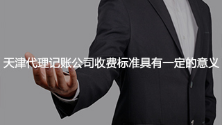 天津代理記賬公司收費標(biāo)準(zhǔn)具有一定的意義